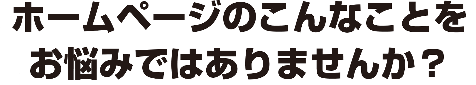 ホームページのこんなことをお悩みではありませんか？